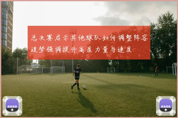 总决赛启示其他球队如何调整阵容追梦强调提升高度力量与速度