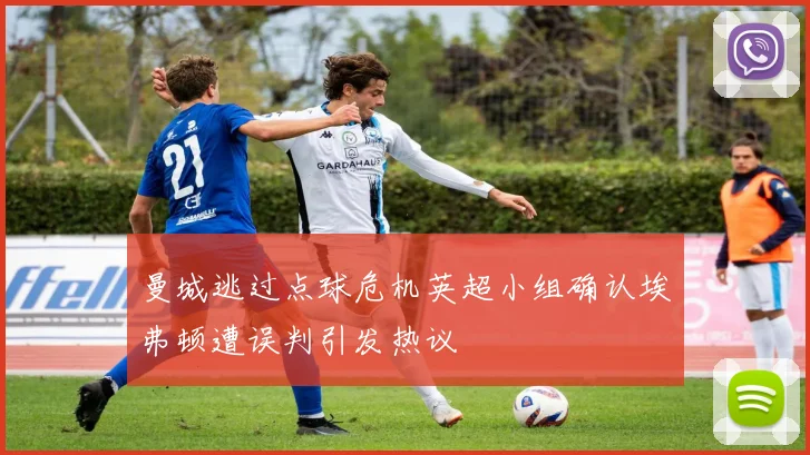曼城逃过点球危机英超小组确认埃弗顿遭误判引发热议