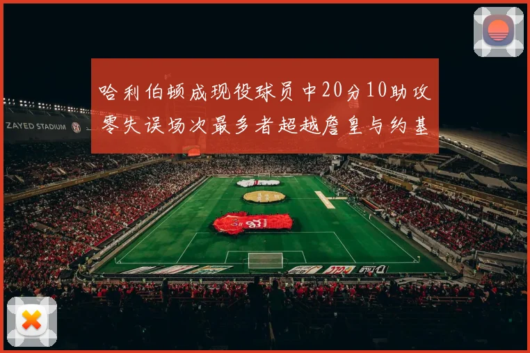 哈利伯顿成现役球员中20分10助攻零失误场次最多者超越詹皇与约基奇